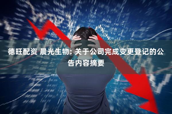 德旺配资 晨光生物: 关于公司完成变更登记的公告内容摘要