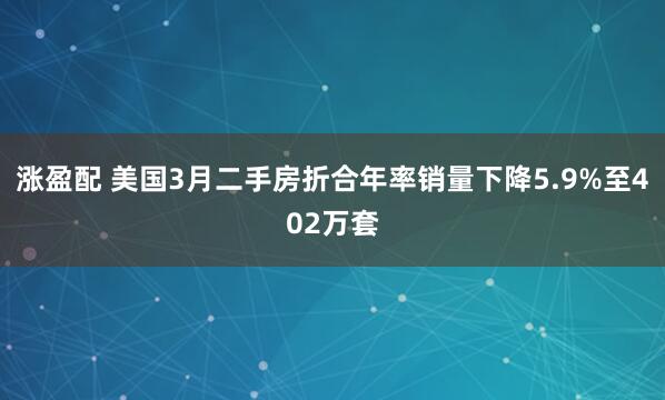 涨盈配 美国3月二手房折合年率销量下降5.9%至402万套
