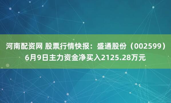 河南配资网 股票行情快报：盛通股份（002599）6月9日主力资金净买入2125.28万元