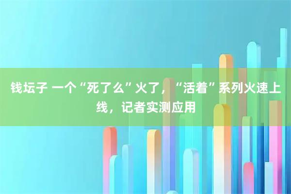 钱坛子 一个“死了么”火了，“活着”系列火速上线，记者实测应用