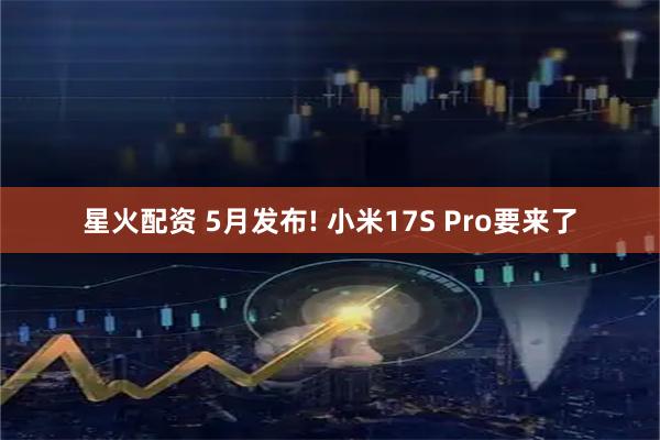 星火配资 5月发布! 小米17S Pro要来了