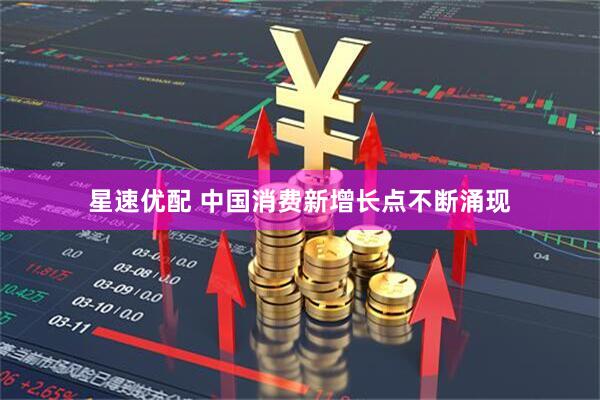 星速优配 中国消费新增长点不断涌现