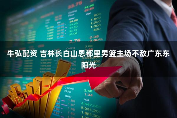 牛弘配资 吉林长白山恩都里男篮主场不敌广东东阳光