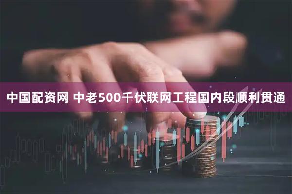 中国配资网 中老500千伏联网工程国内段顺利贯通