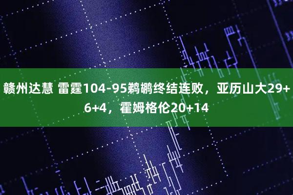 赣州达慧 雷霆104-95鹈鹕终结连败，亚历山大29+6+4，霍姆格伦20+14