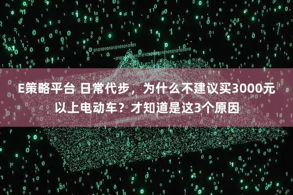 E策略平台 日常代步，为什么不建议买3000元以上电动车？才知道是这3个原因