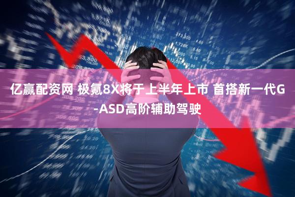 亿赢配资网 极氪8X将于上半年上市 首搭新一代G-ASD高阶辅助驾驶